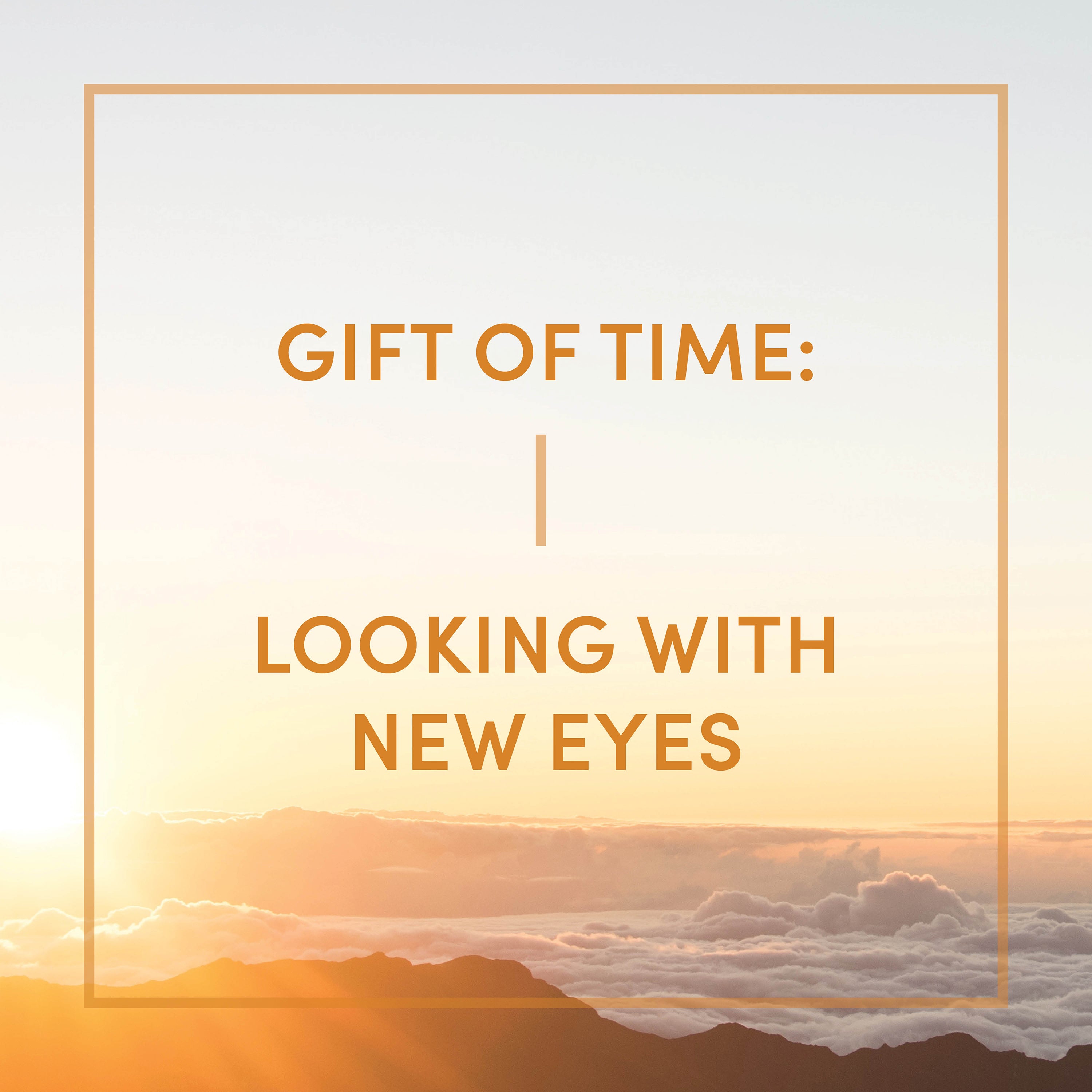 Gift of Time: Looking with New Eyes