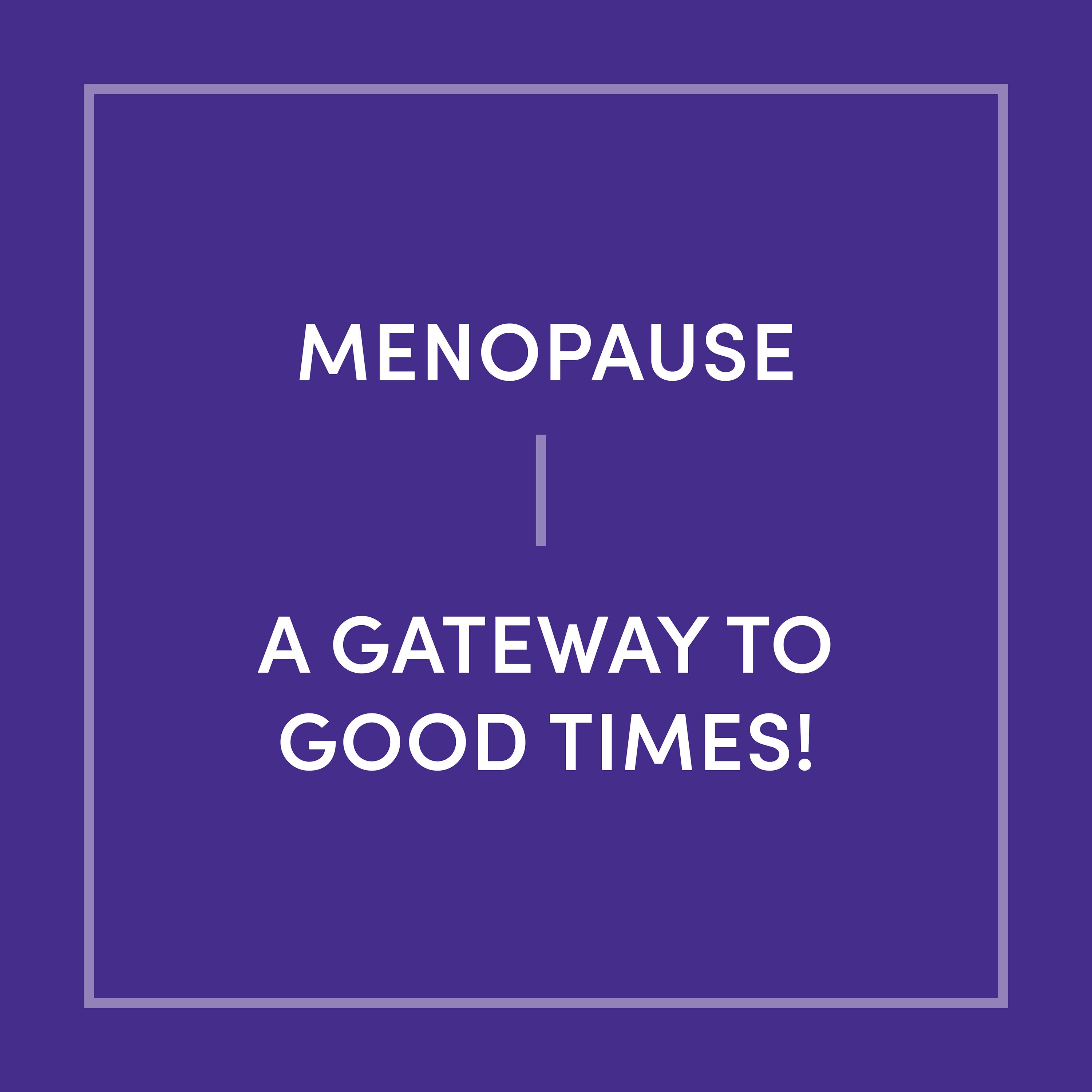 Menopause - A Gateway to Good Times!