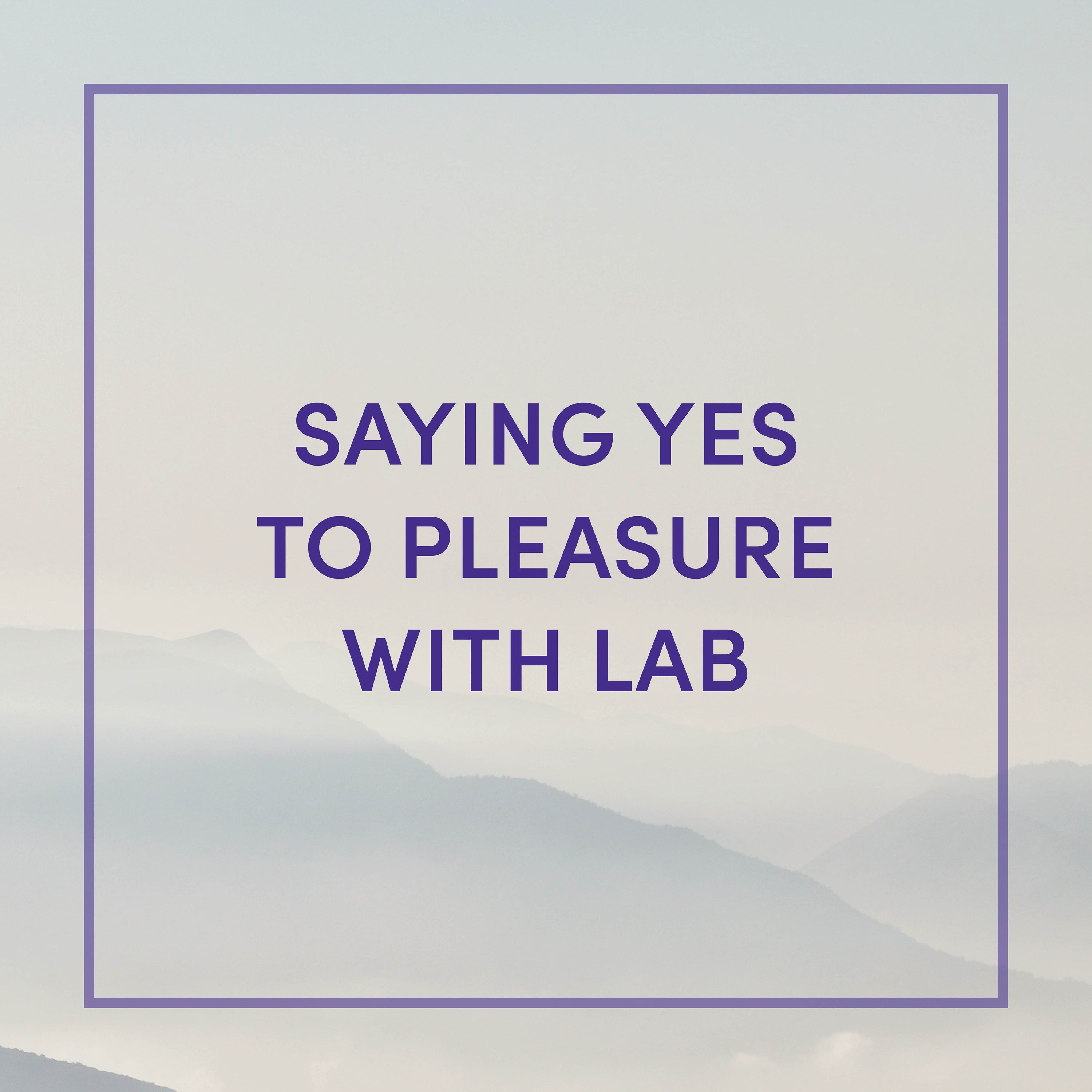 Saying Yes to Pleasure with Lab