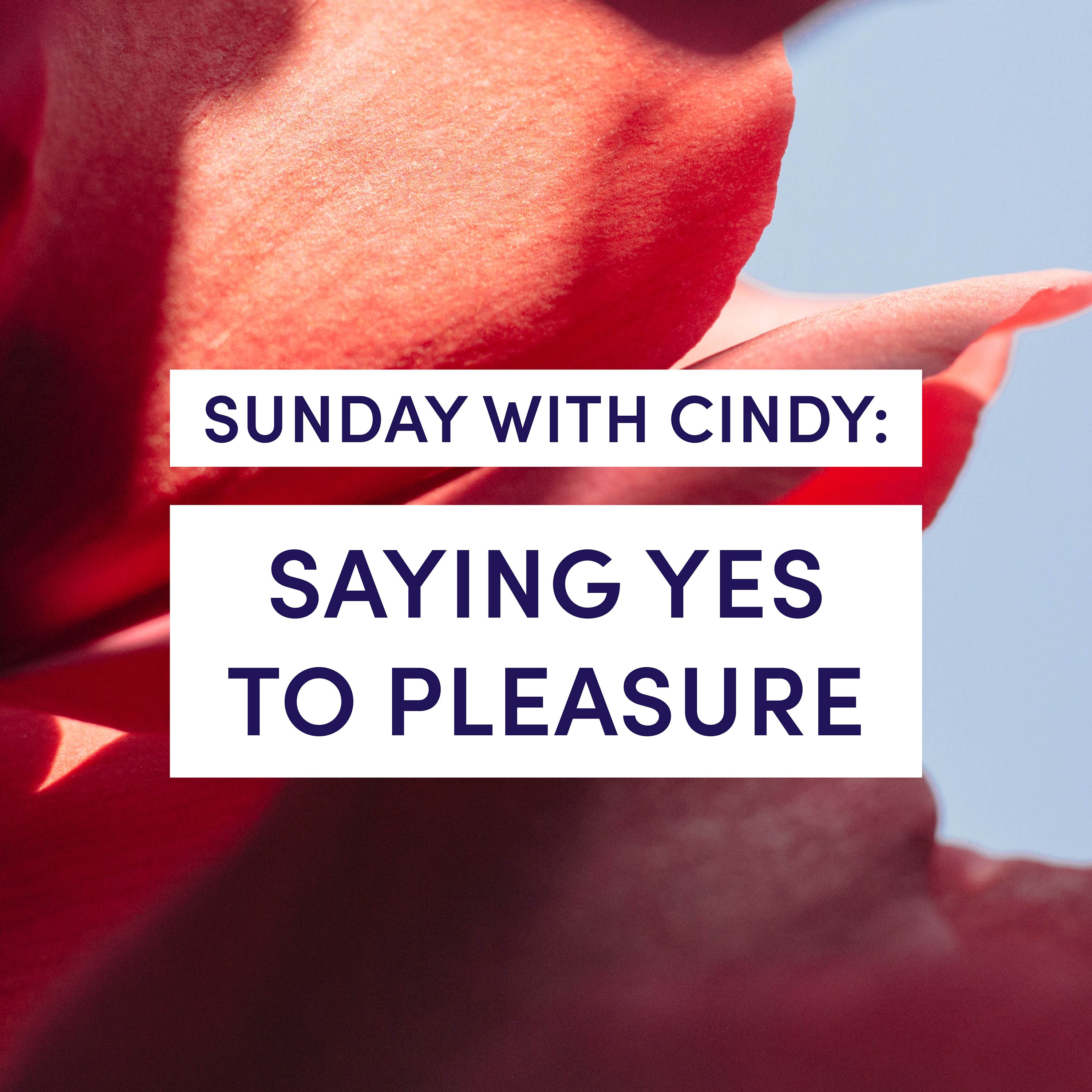 Sunday with Cindy: Saying Yes to Pleasure